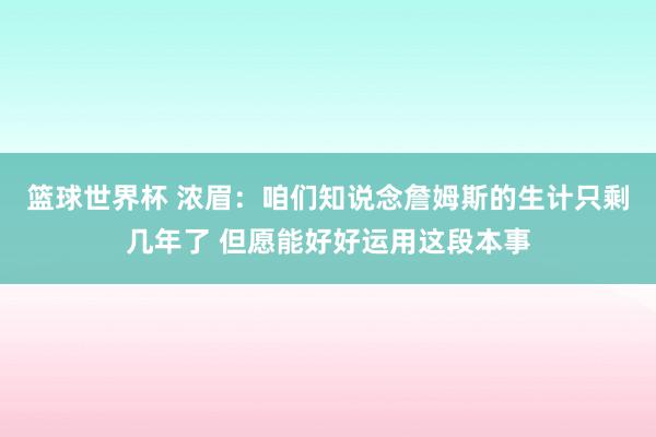 篮球世界杯 浓眉：咱们知说念詹姆斯的生计只剩几年了 但愿能好好运用这段本事