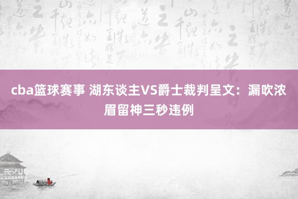 cba篮球赛事 湖东谈主VS爵士裁判呈文：漏吹浓眉留神三秒违例