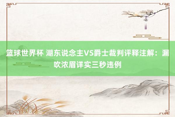 篮球世界杯 湖东说念主VS爵士裁判评释注解：漏吹浓眉详实三秒违例