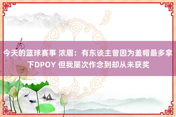 今天的篮球赛事 浓眉：有东谈主曾因为盖帽最多拿下DPOY 但我屡次作念到却从未获奖