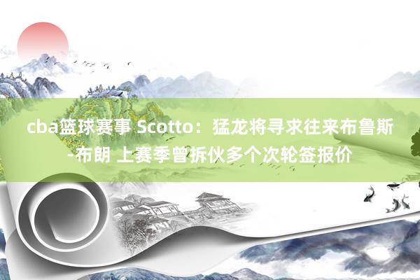 cba篮球赛事 Scotto：猛龙将寻求往来布鲁斯-布朗 上赛季曾拆伙多个次轮签报价