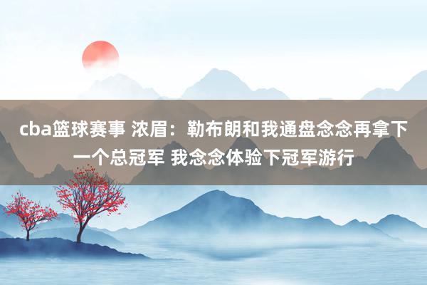 cba篮球赛事 浓眉：勒布朗和我通盘念念再拿下一个总冠军 我念念体验下冠军游行