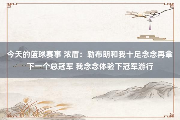 今天的篮球赛事 浓眉：勒布朗和我十足念念再拿下一个总冠军 我念念体验下冠军游行