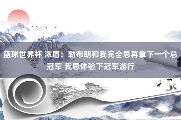 篮球世界杯 浓眉：勒布朗和我完全思再拿下一个总冠军 我思体验下冠军游行