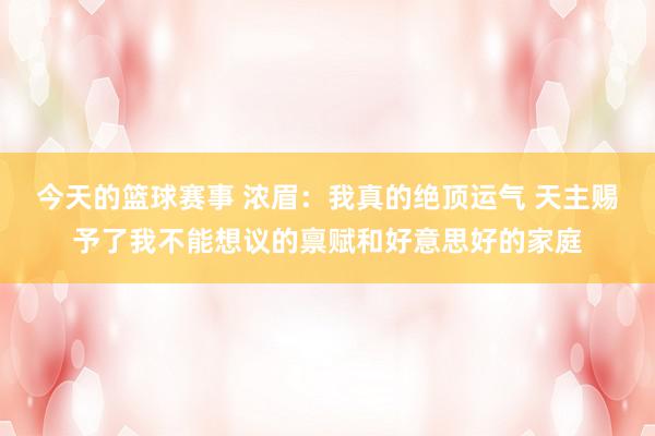 今天的篮球赛事 浓眉：我真的绝顶运气 天主赐予了我不能想议的禀赋和好意思好的家庭