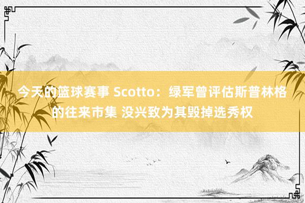 今天的篮球赛事 Scotto：绿军曾评估斯普林格的往来市集 没兴致为其毁掉选秀权