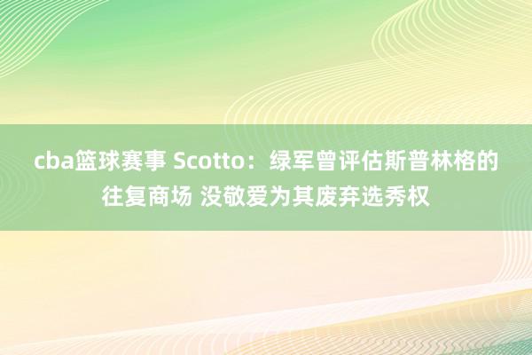 cba篮球赛事 Scotto：绿军曾评估斯普林格的往复商场 没敬爱为其废弃选秀权